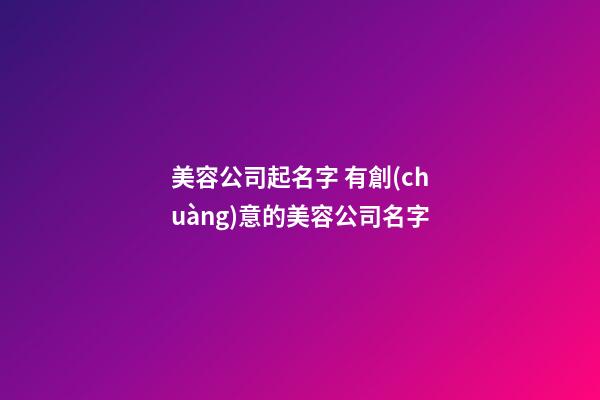 美容公司起名字 有創(chuàng)意的美容公司名字